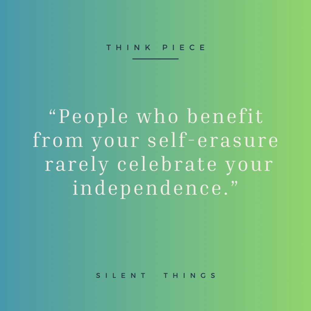 A graphic with a gradient background featuring the quote, 'People who benefit from your self-erasure rarely celebrate your independence.' It includes the titles 'THINK PIECE' at the top and 'SILENT THINGS' at the bottom.